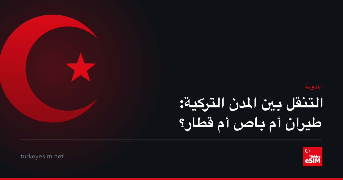 التنقل بين المدن التركية: طيران أم باص أم قطار؟