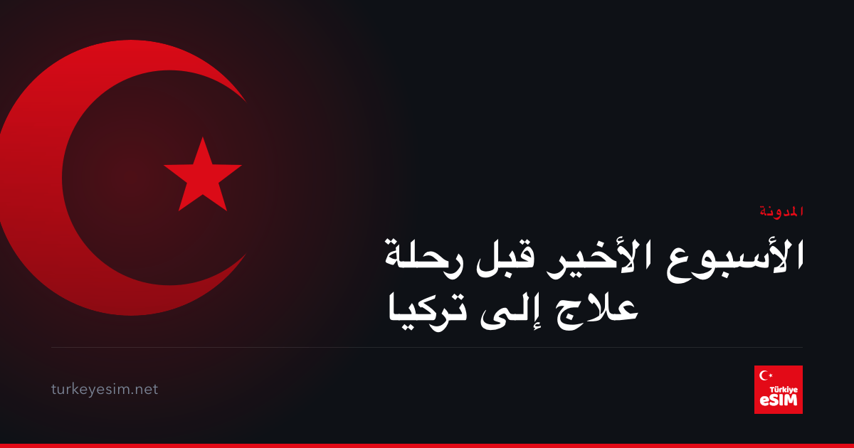 الأسبوع الأخير قبل رحلة علاج إلى تركيا