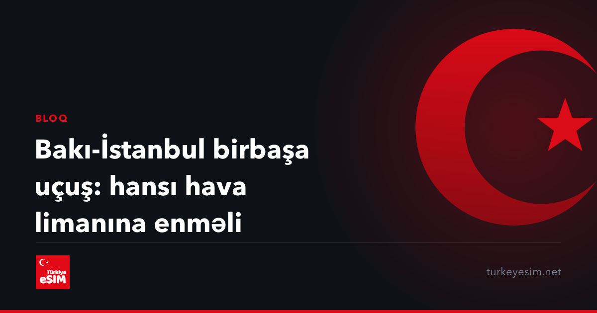 Bakı-İstanbul birbaşa uçuş: hansı hava limanına enməli