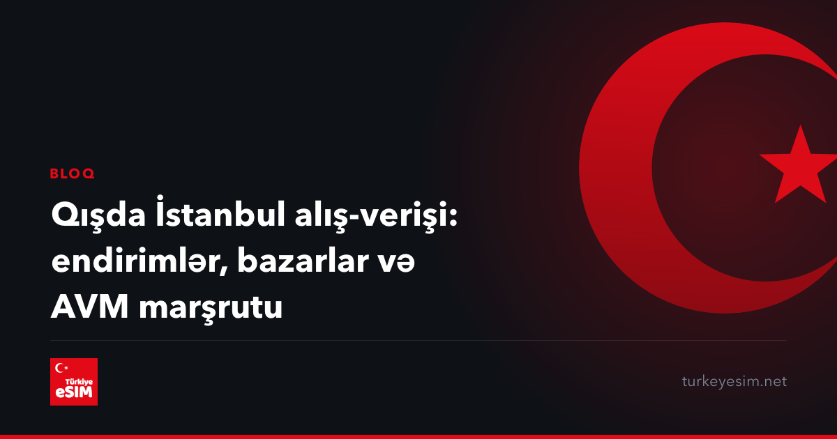 Qışda İstanbul alış-verişi: endirimlər, bazarlar və AVM marşrutu