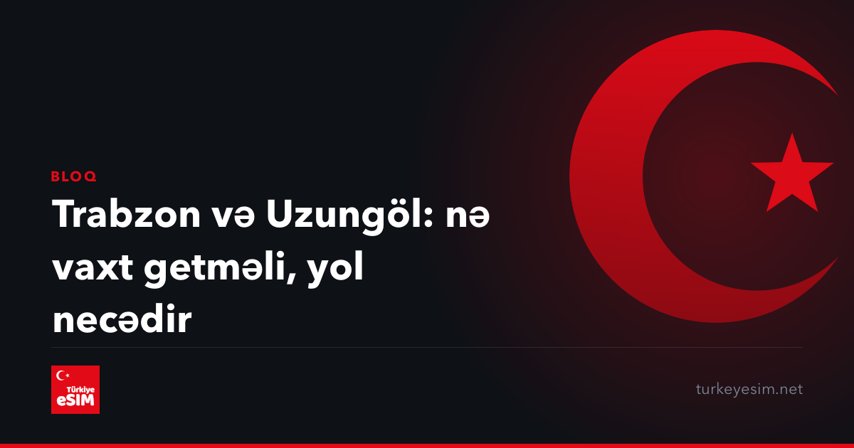 Trabzon və Uzungöl: nə vaxt getməli, yol necədir