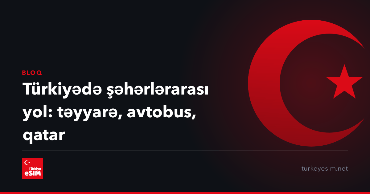 Türkiyədə şəhərlərarası yol: təyyarə, avtobus, qatar