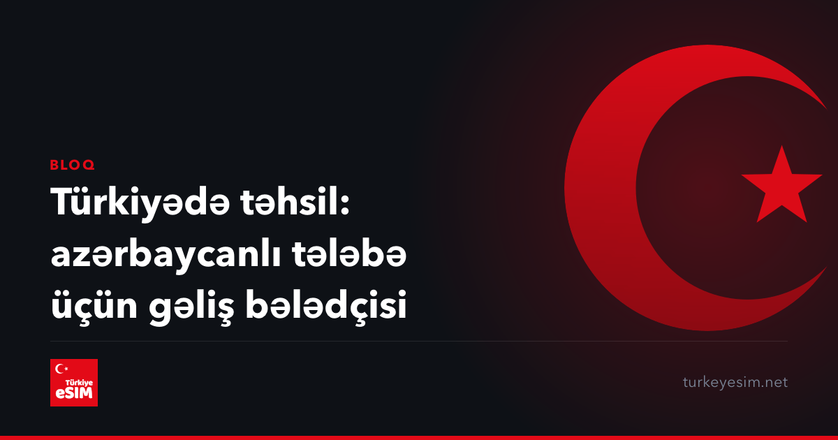 Türkiyədə təhsil: azərbaycanlı tələbə üçün gəliş bələdçisi