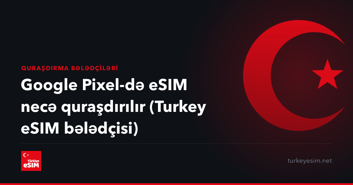 Google Pixel-də eSIM necə quraşdırılır (Turkey eSIM bələdçisi)