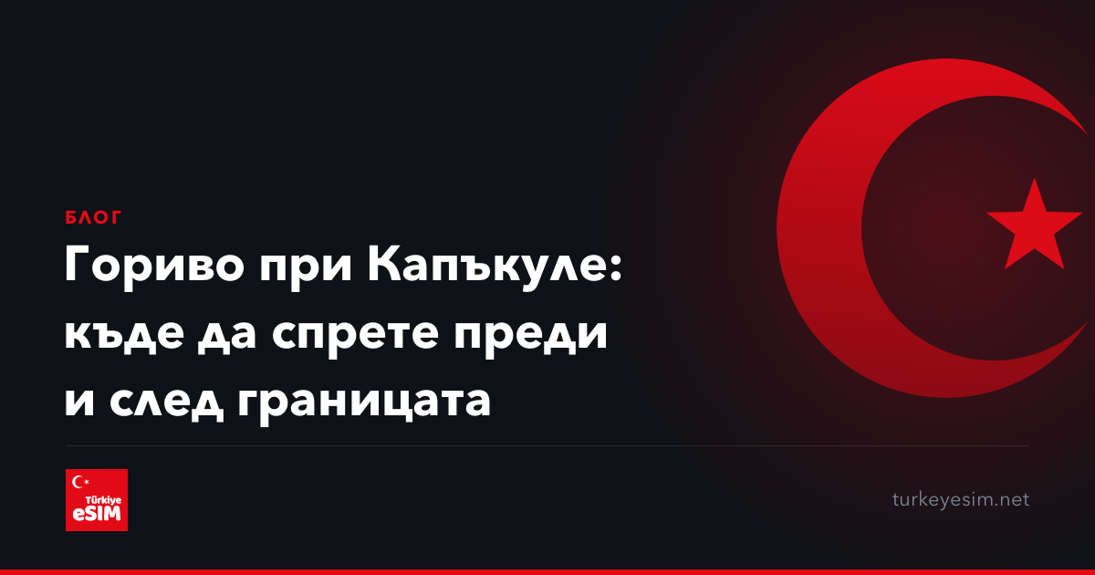 Гориво при Капъкуле: къде да спрете преди и след границата