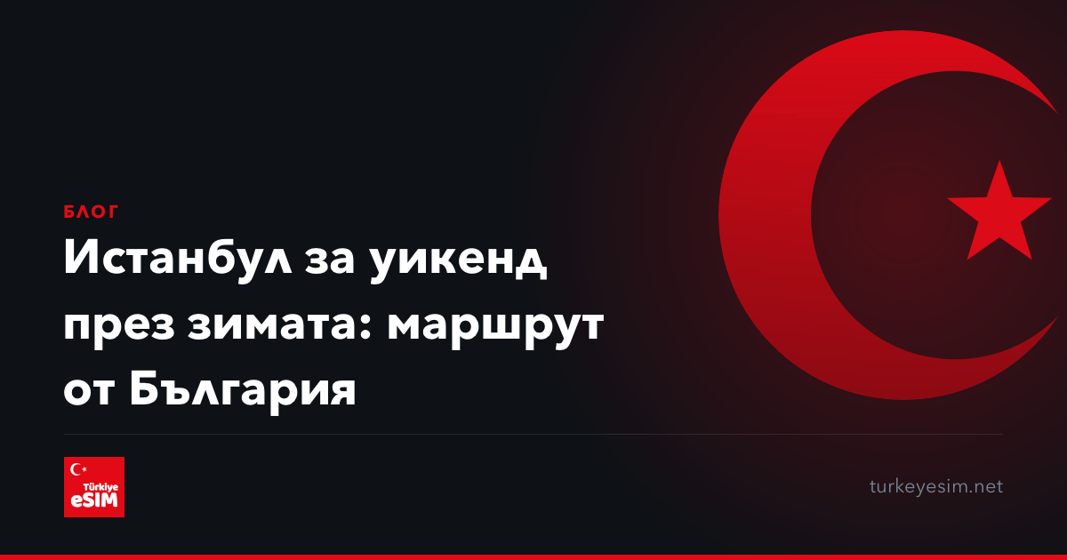 Истанбул за уикенд през зимата: маршрут от България