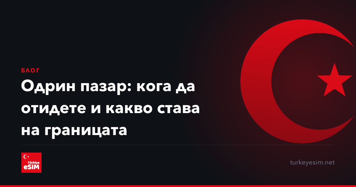 Одрин пазар: кога да отидете и какво става на границата