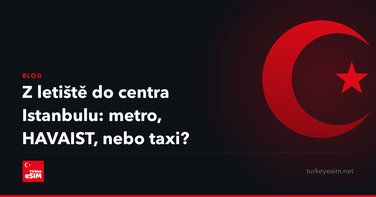 Z letiště do centra Istanbulu: metro, HAVAIST, nebo taxi?