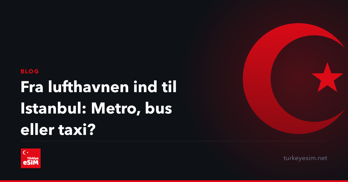 Fra lufthavnen ind til Istanbul: Metro, bus eller taxi?