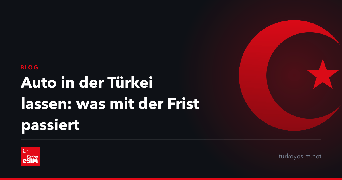 Auto in der Türkei lassen: was mit der Frist passiert