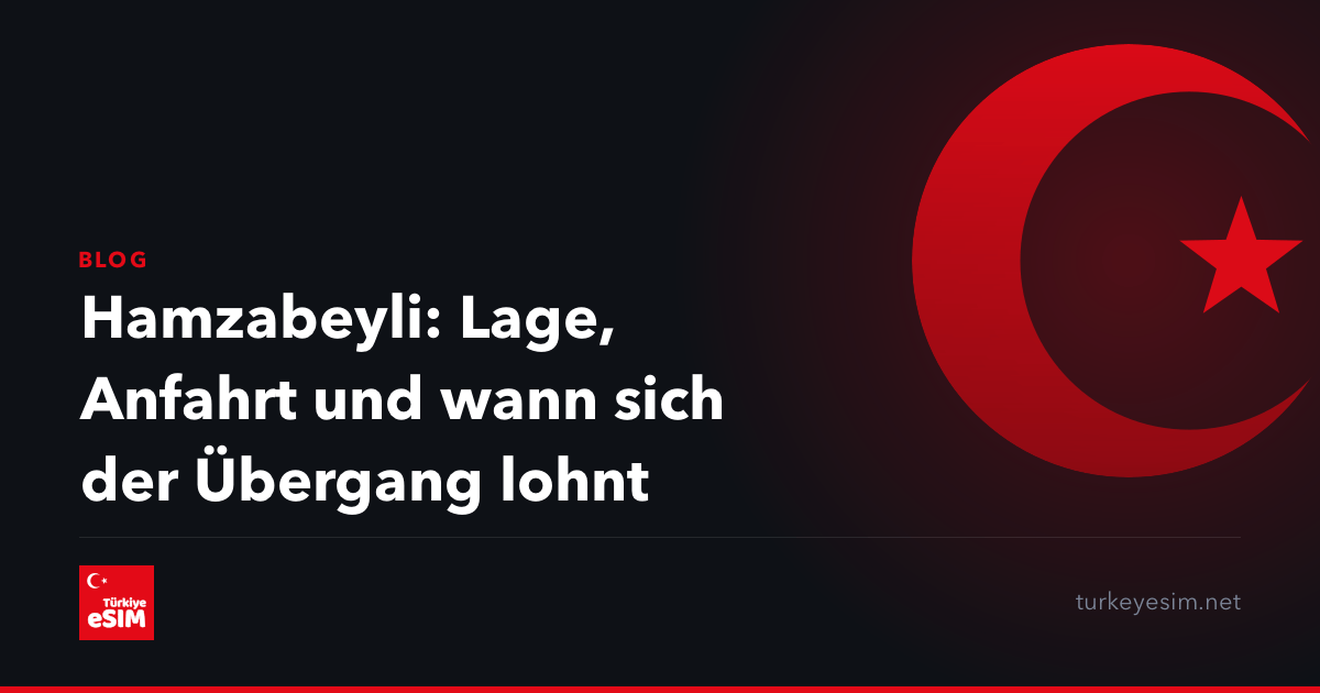 Hamzabeyli: Lage, Anfahrt und wann sich der Übergang lohnt