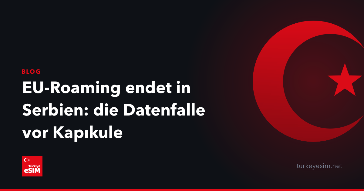 EU-Roaming endet in Serbien: die Datenfalle vor Kapıkule
