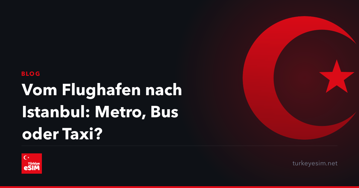 Vom Flughafen nach Istanbul: Metro, Bus oder Taxi?