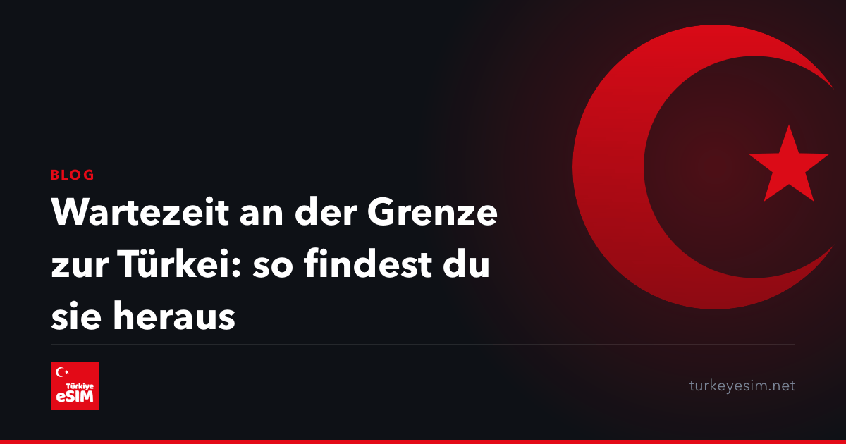 Wartezeit an der Grenze zur Türkei: so findest du sie heraus