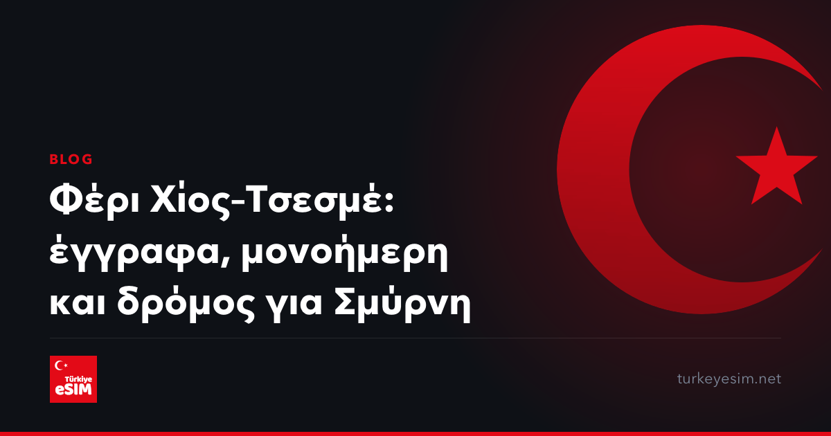 Φέρι Χίος–Τσεσμέ: έγγραφα, μονοήμερη και δρόμος για Σμύρνη