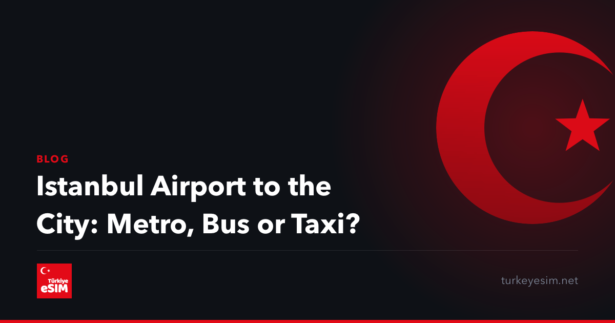 Istanbul Airport to the City: Metro, Bus or Taxi?
