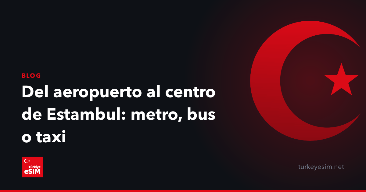 Del aeropuerto al centro de Estambul: metro, bus o taxi