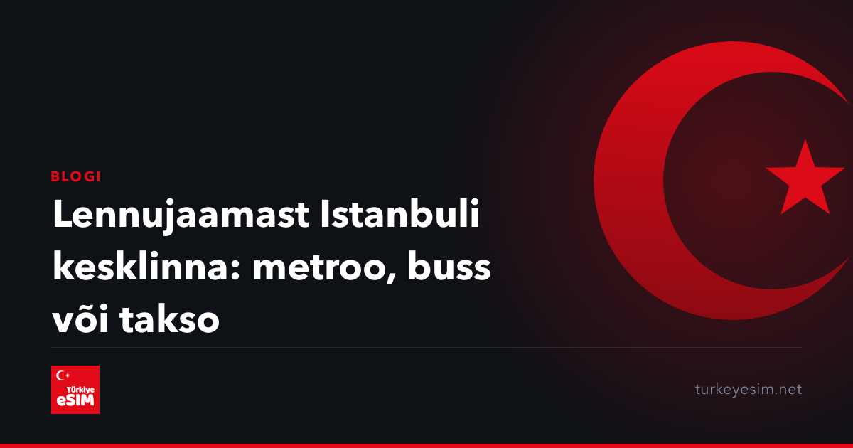 Lennujaamast Istanbuli kesklinna: metroo, buss või takso