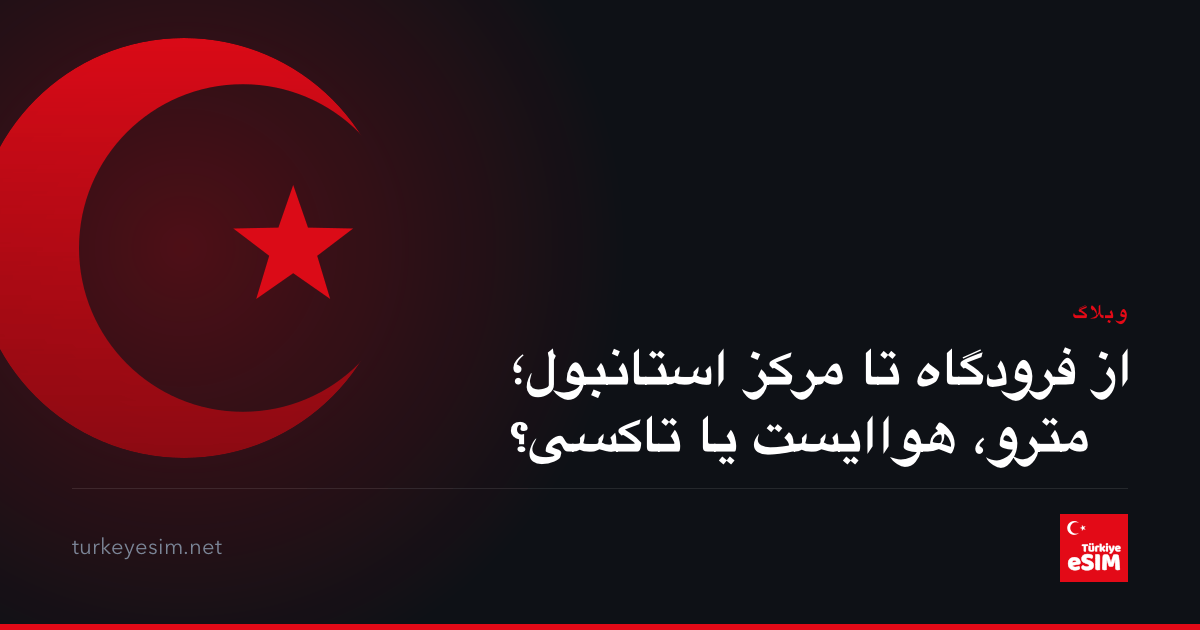 از فرودگاه تا مرکز استانبول؛ مترو، هواایست یا تاکسی؟