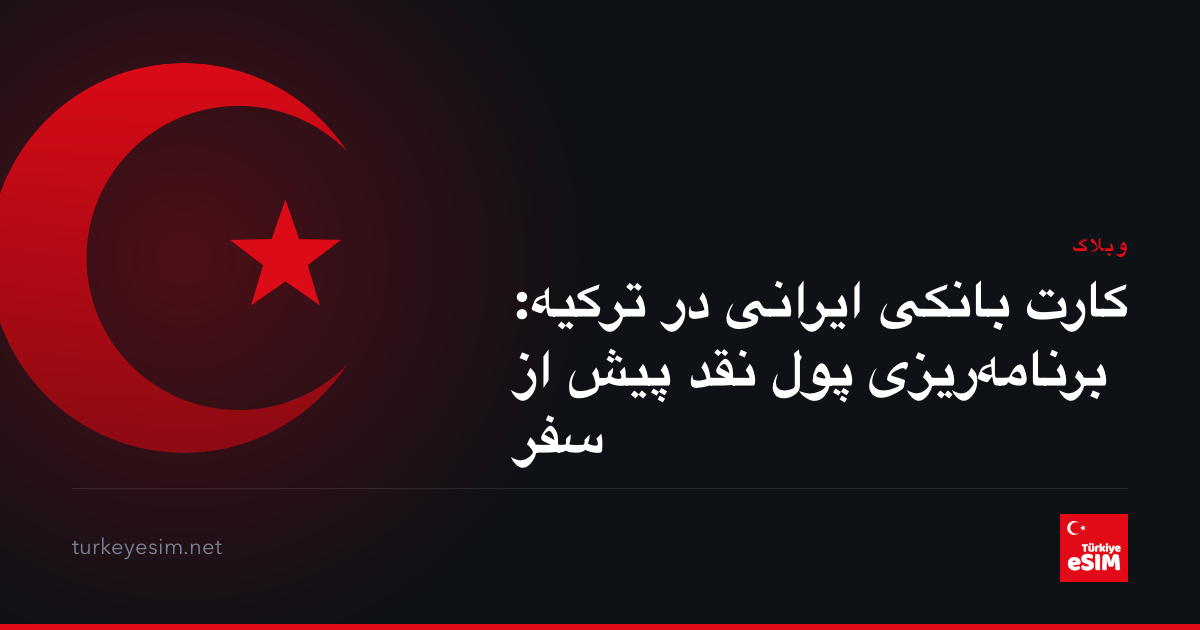 کارت بانکی ایرانی در ترکیه: برنامه‌ریزی پول نقد پیش از سفر
