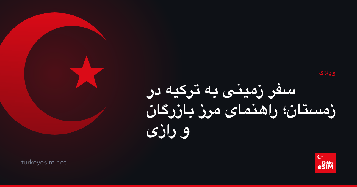 سفر زمینی به ترکیه در زمستان؛ راهنمای مرز بازرگان و رازی