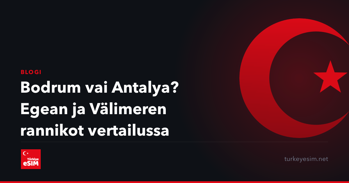 Bodrum vai Antalya? Egean ja Välimeren rannikot vertailussa