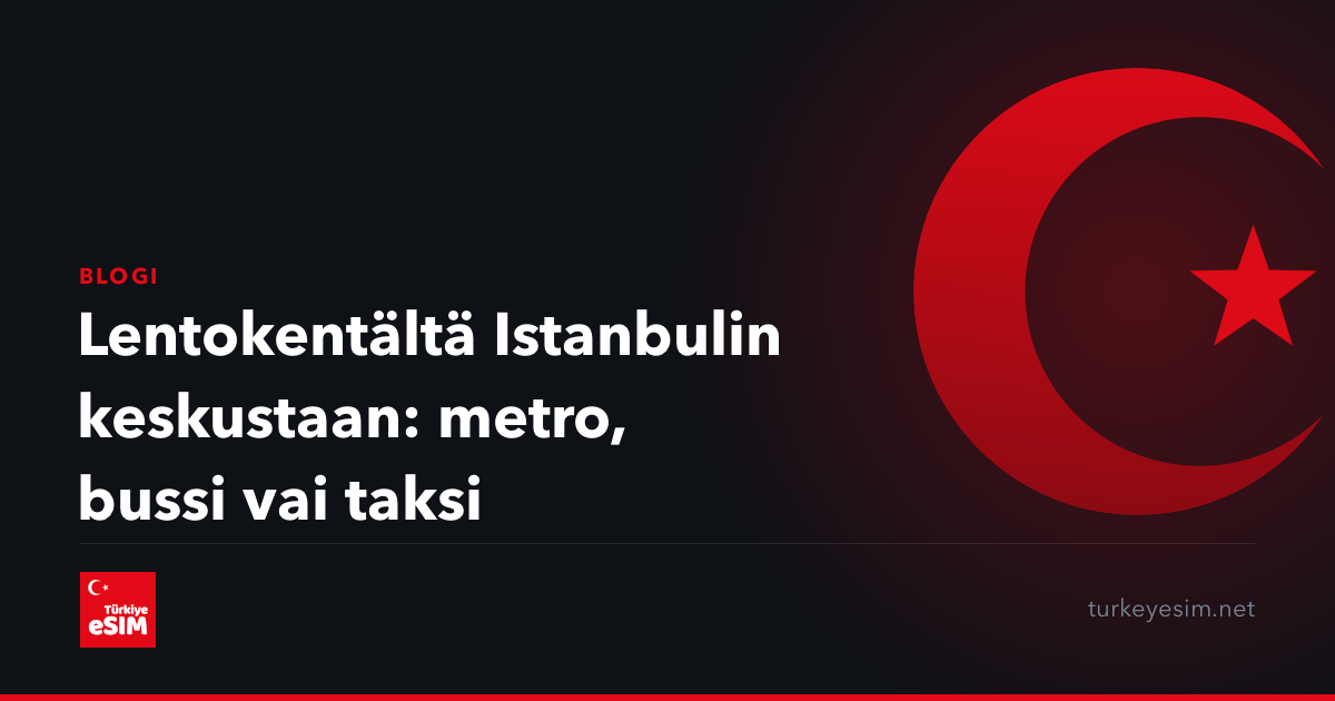 Lentokentältä Istanbulin keskustaan: metro, bussi vai taksi