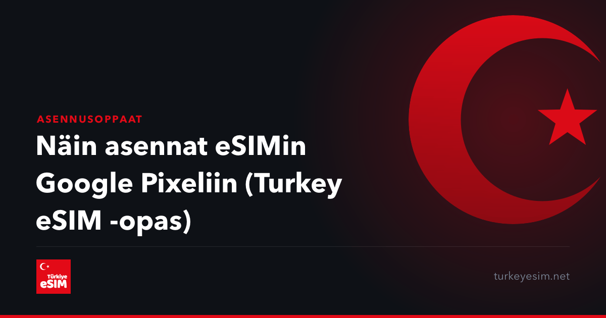 Näin asennat eSIMin Google Pixeliin (Turkey eSIM -opas)