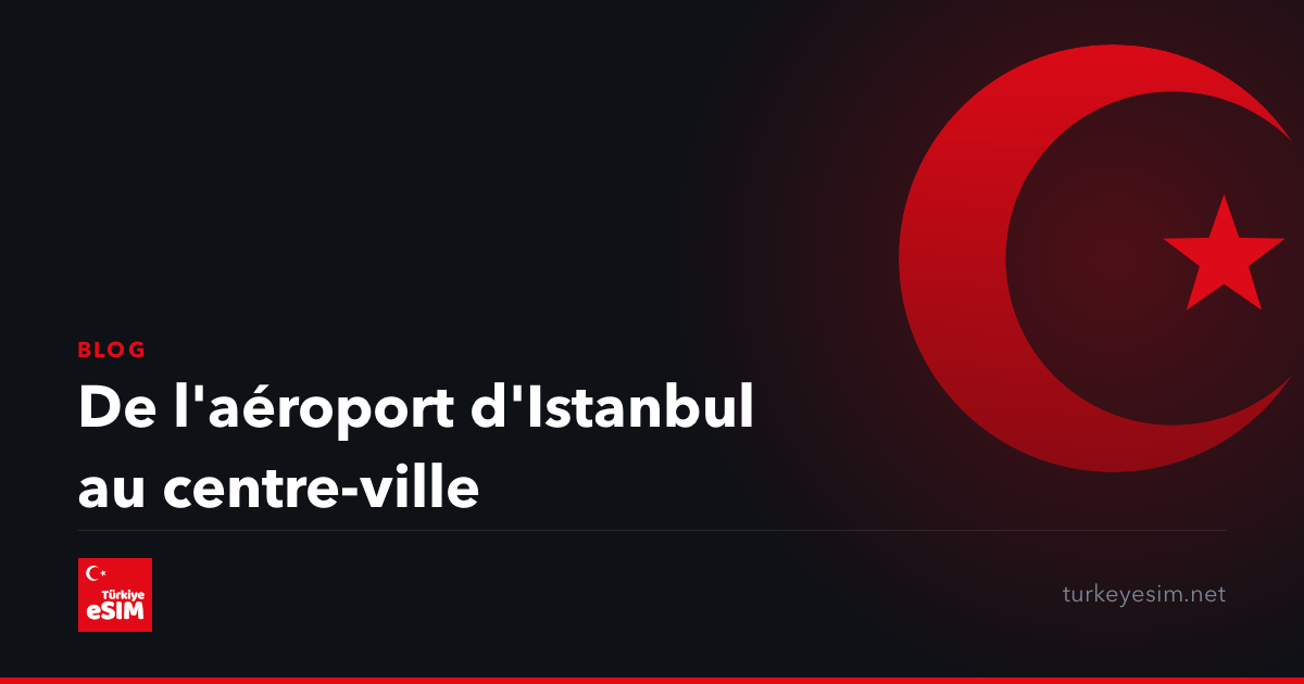De l'aéroport d'Istanbul au centre-ville
