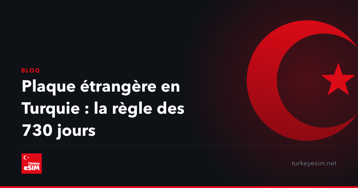 Plaque étrangère en Turquie : la règle des 730 jours