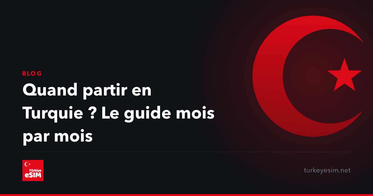 Quand partir en Turquie ? Le guide mois par mois