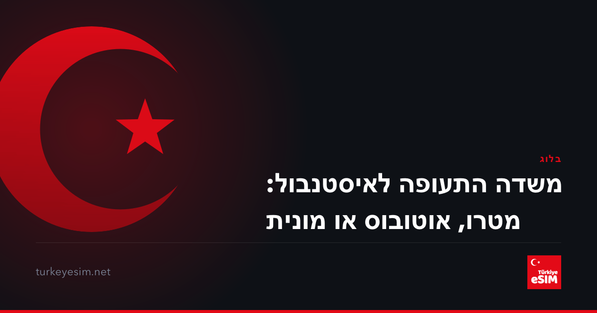 משדה התעופה לאיסטנבול: מטרו, אוטובוס או מונית