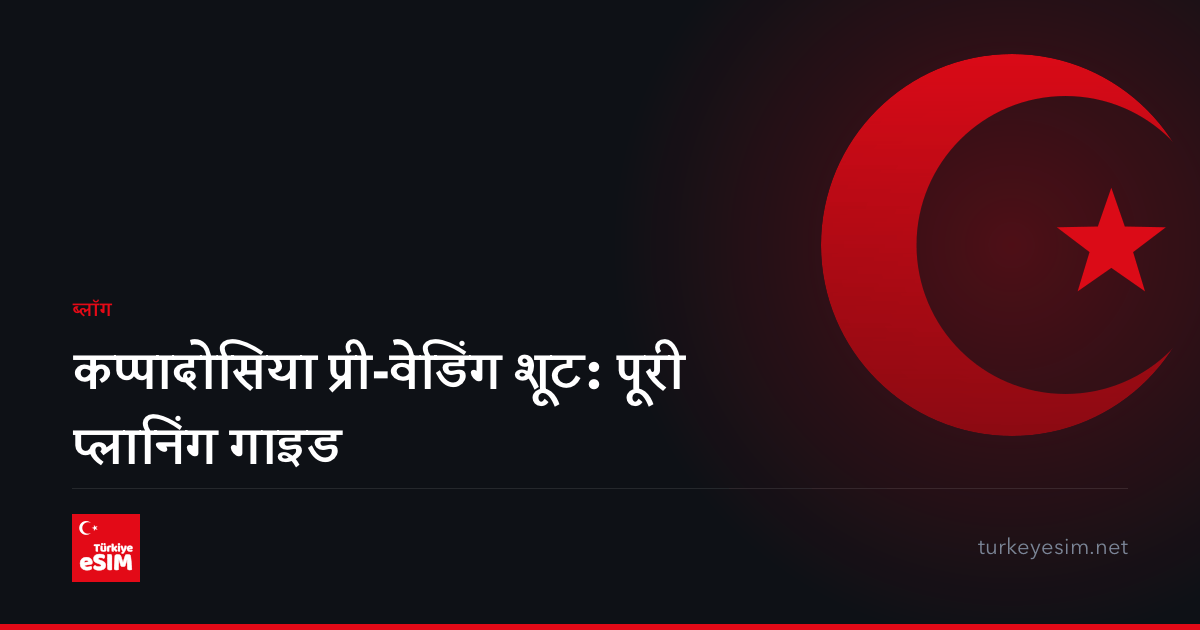 कप्पादोसिया प्री-वेडिंग शूट: पूरी प्लानिंग गाइड