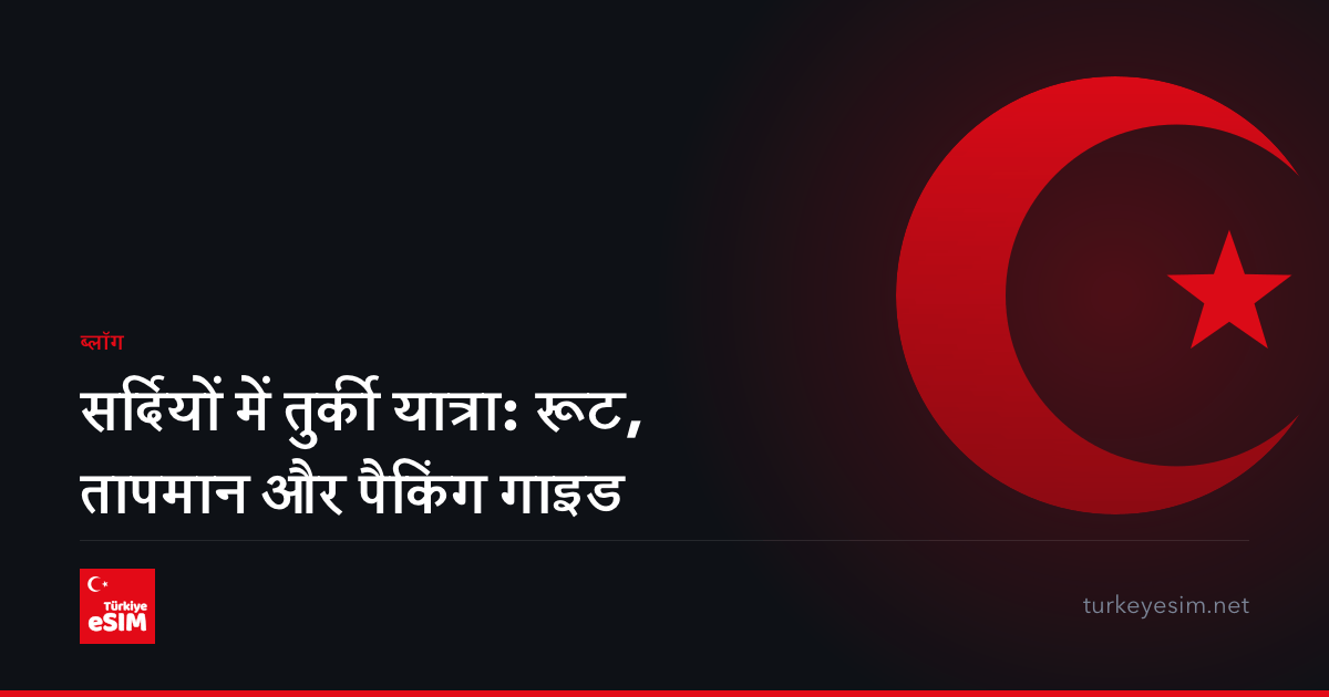 सर्दियों में तुर्की यात्रा: रूट, तापमान और पैकिंग गाइड