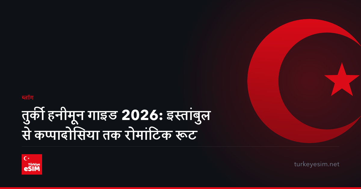 तुर्की हनीमून गाइड 2026: इस्तांबुल से कप्पादोसिया तक रोमांटिक रूट