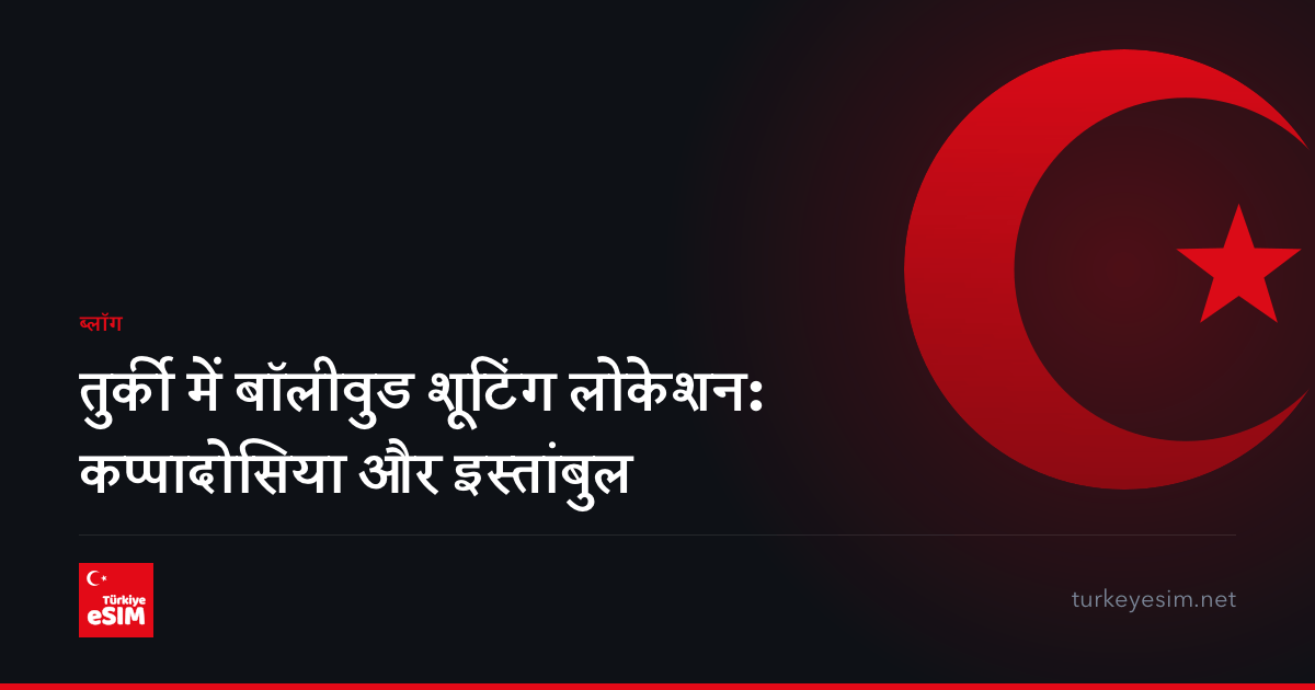 तुर्की में बॉलीवुड शूटिंग लोकेशन: कप्पादोसिया और इस्तांबुल
