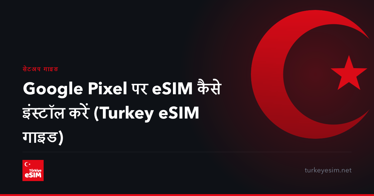 Google Pixel पर eSIM कैसे इंस्टॉल करें (Turkey eSIM गाइड)