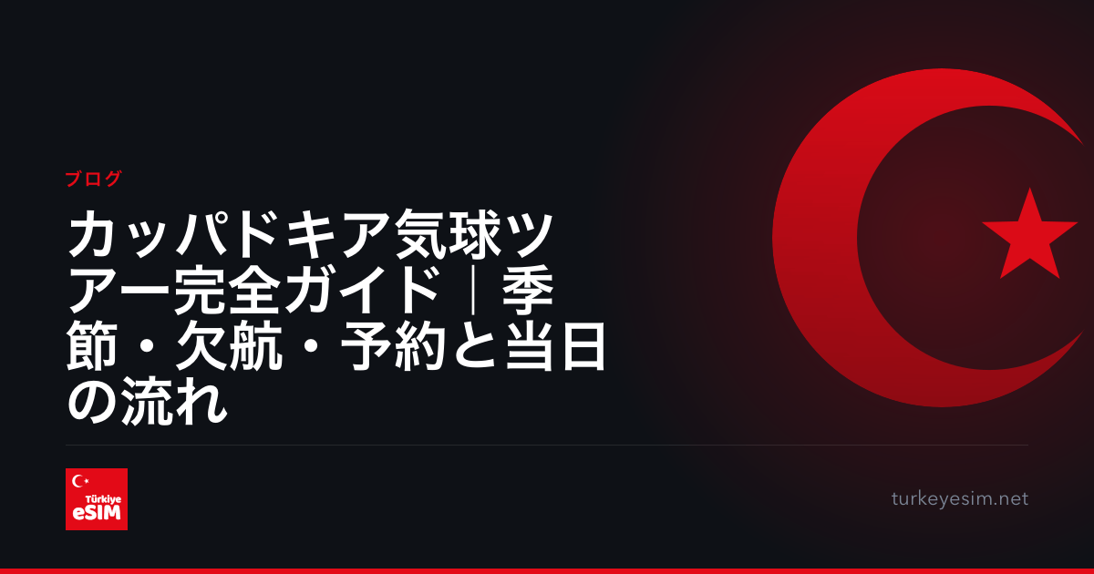 カッパドキア気球ツアー完全ガイド｜季節・欠航・予約と当日の流れ