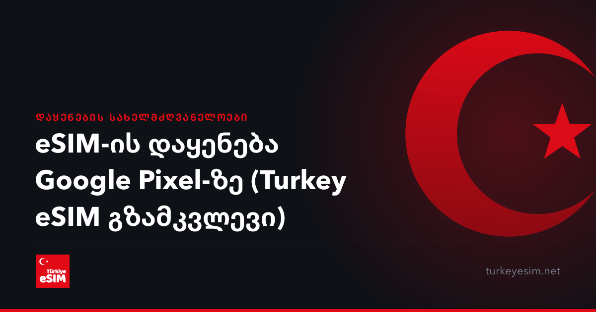 eSIM-ის დაყენება Google Pixel-ზე (Turkey eSIM გზამკვლევი)