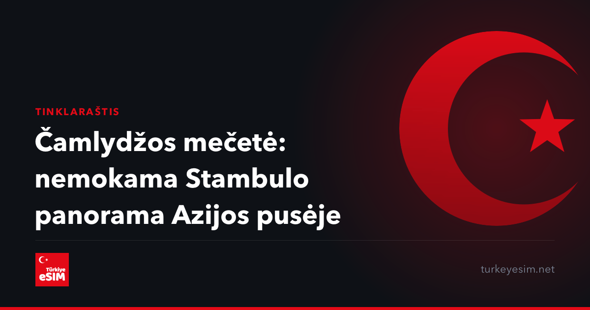 Čamlydžos mečetė: nemokama Stambulo panorama Azijos pusėje