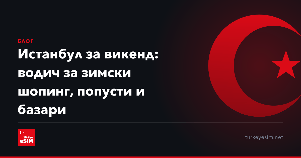 Истанбул за викенд: водич за зимски шопинг, попусти и базари