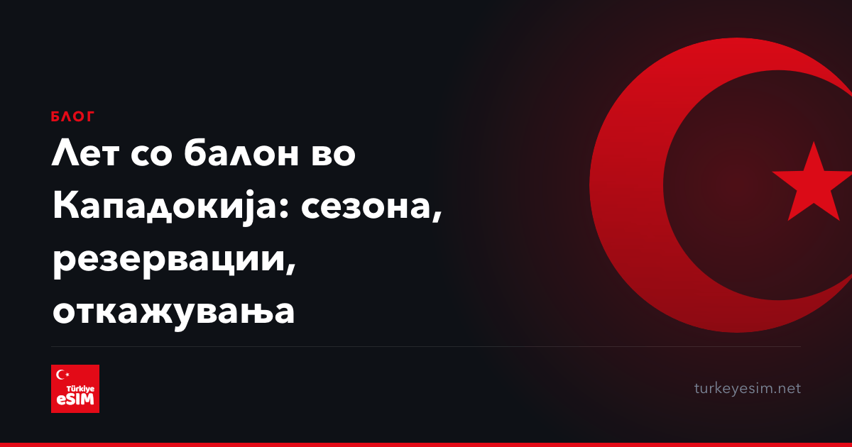 Лет со балон во Кападокија: сезона, резервации, откажувања