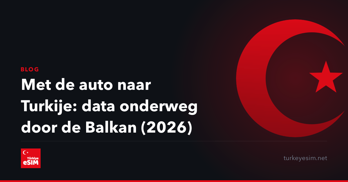 Met de auto naar Turkije: data onderweg door de Balkan (2026)