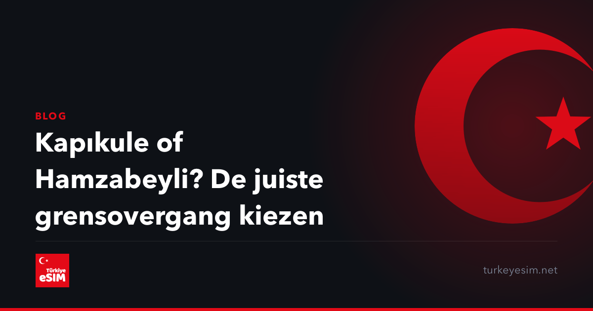 Kapıkule of Hamzabeyli? De juiste grensovergang kiezen