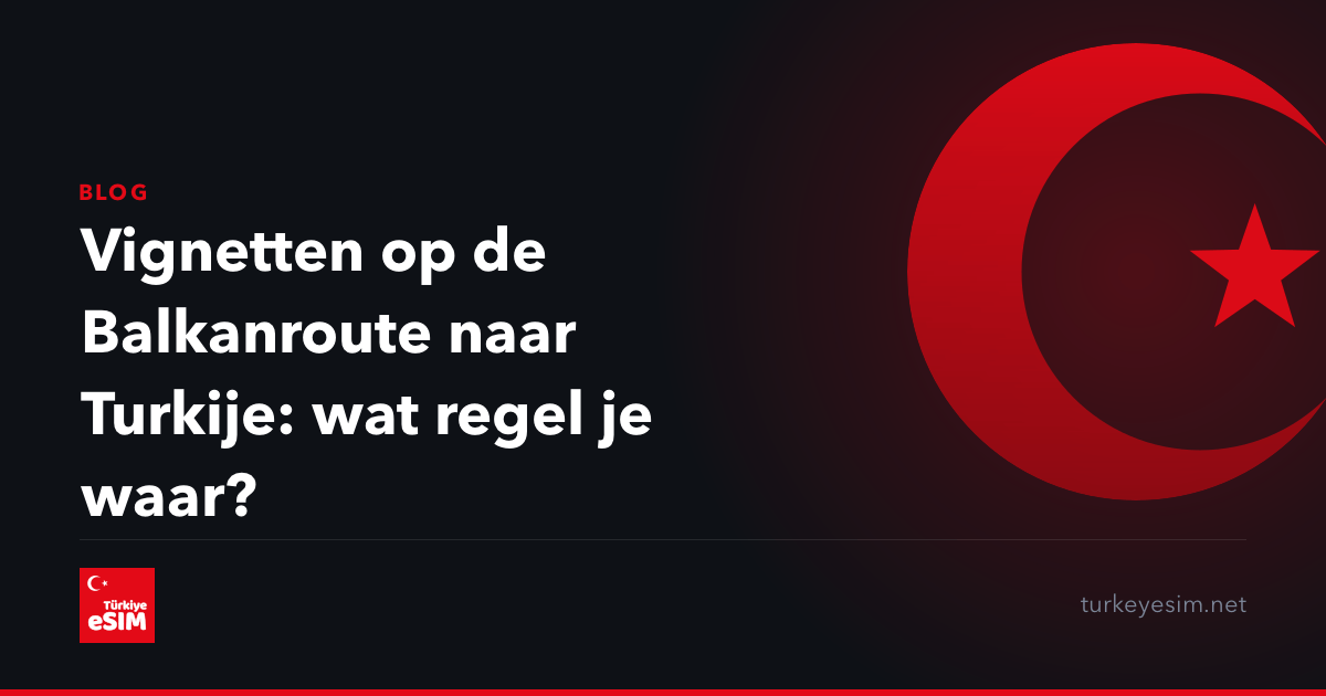 Vignetten op de Balkanroute naar Turkije: wat regel je waar?
