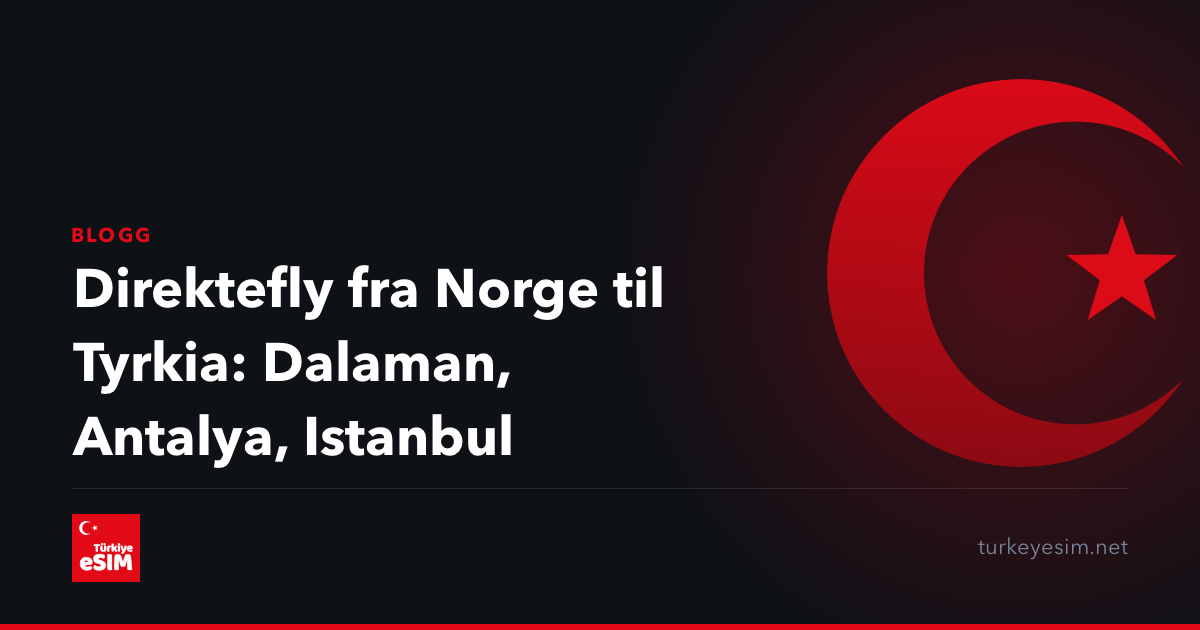 Direktefly fra Norge til Tyrkia: Dalaman, Antalya, Istanbul