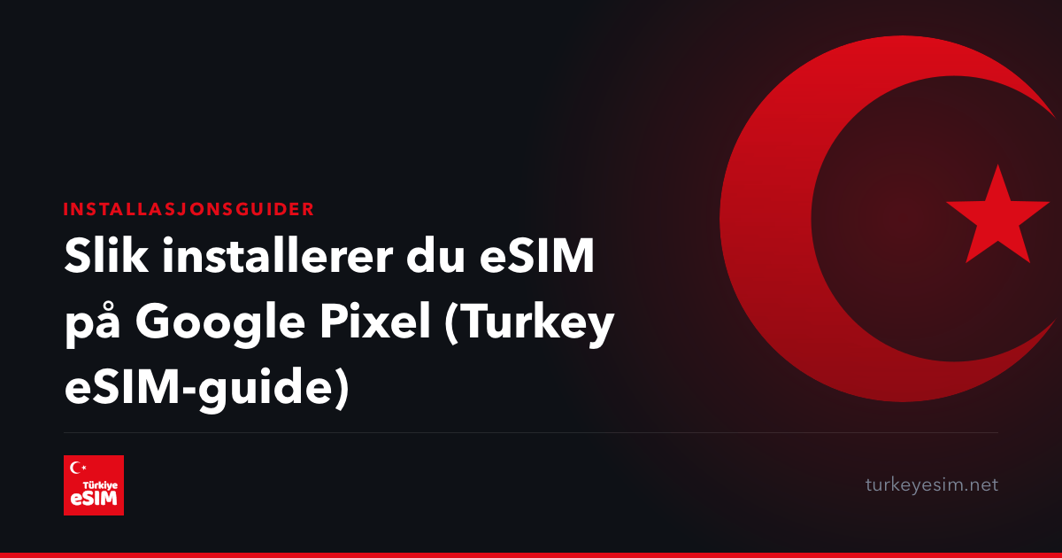 Slik installerer du eSIM på Google Pixel (Turkey eSIM-guide)