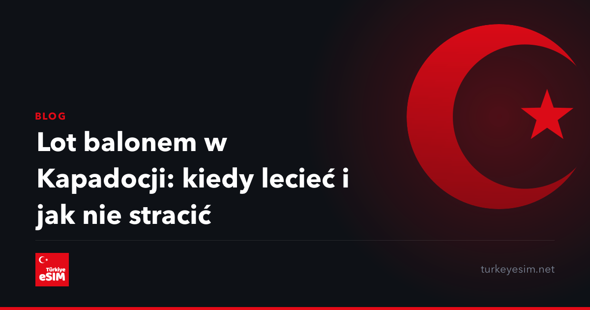 Lot balonem w Kapadocji: kiedy lecieć i jak nie stracić