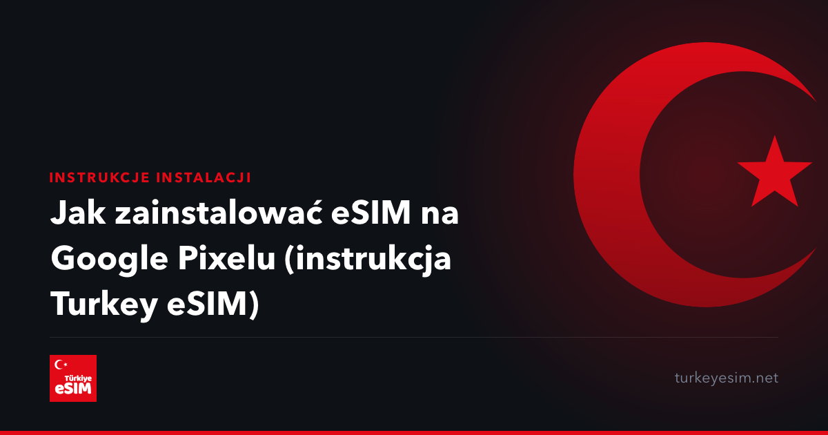 Jak zainstalować eSIM na Google Pixelu (instrukcja Turkey eSIM)