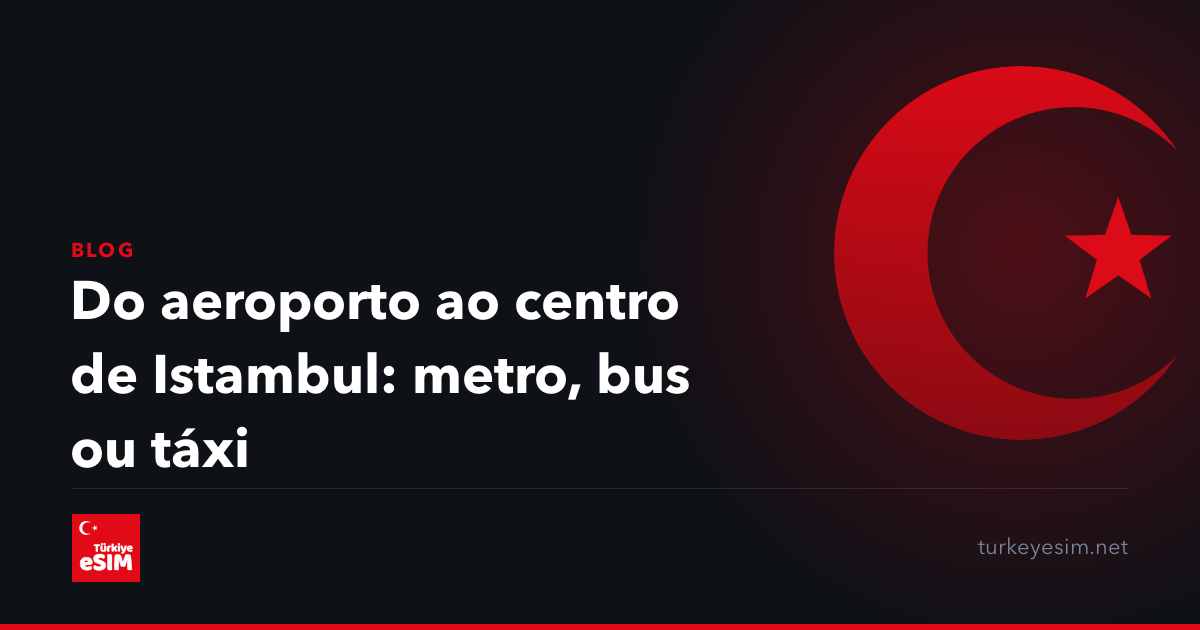 Do aeroporto ao centro de Istambul: metro, bus ou táxi